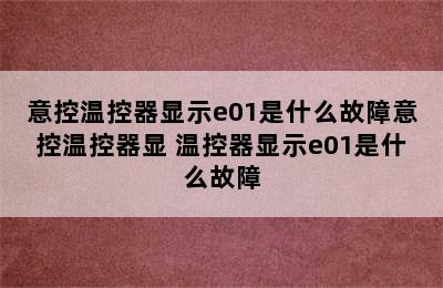 意控温控器显示e01是什么故障意控温控器显 温控器显示e01是什么故障